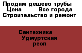 Продам дешево трубы › Цена ­ 20 - Все города Строительство и ремонт » Сантехника   . Удмуртская респ.,Глазов г.